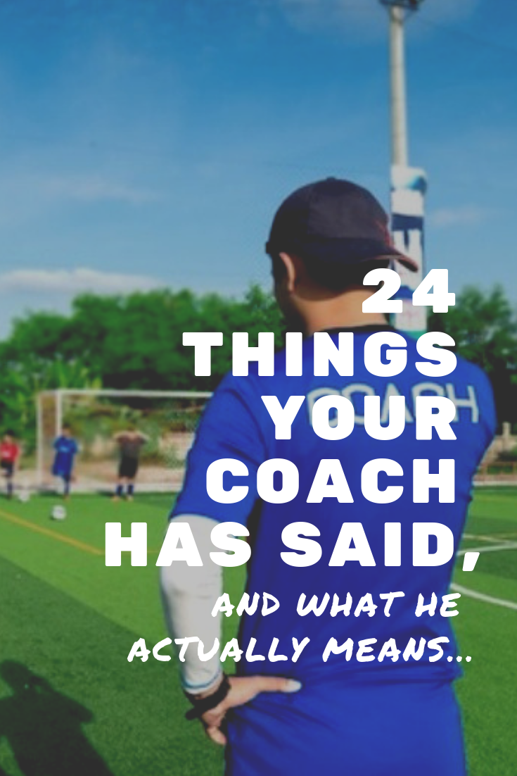 24 Things Your Coach Has Said, And What He ACTUALLY Means